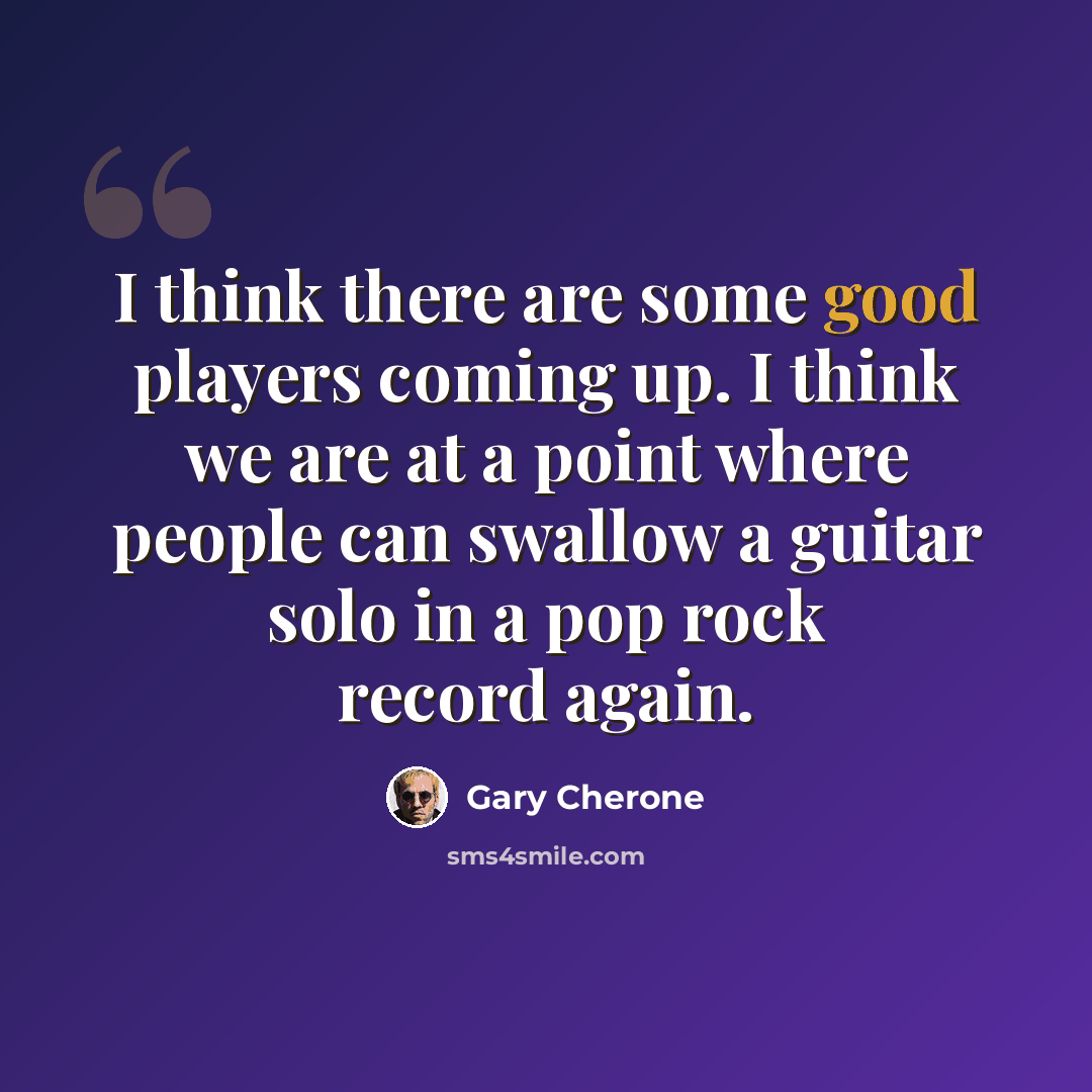 “I think there are some good players coming up. I think we are at a point where people can swallow a guitar solo in a pop rock record again.” quote by Gary Cherone