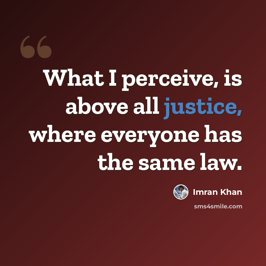 “What I perceive, is above all justice, where everyone has the same law.” quote by Imran Khan