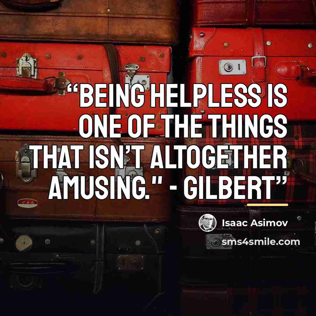 “Being helpless is one of the things that isn’t altogether amusing." - Gilbert” quote by Isaac Asimov