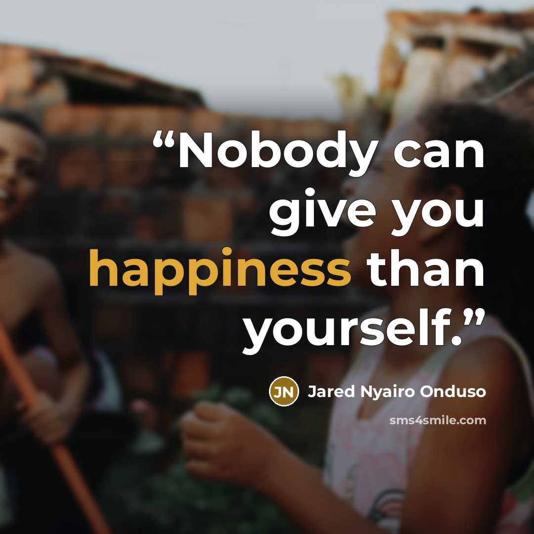 “Nobody can give you happiness than yourself.” quote by Jared Nyairo Onduso