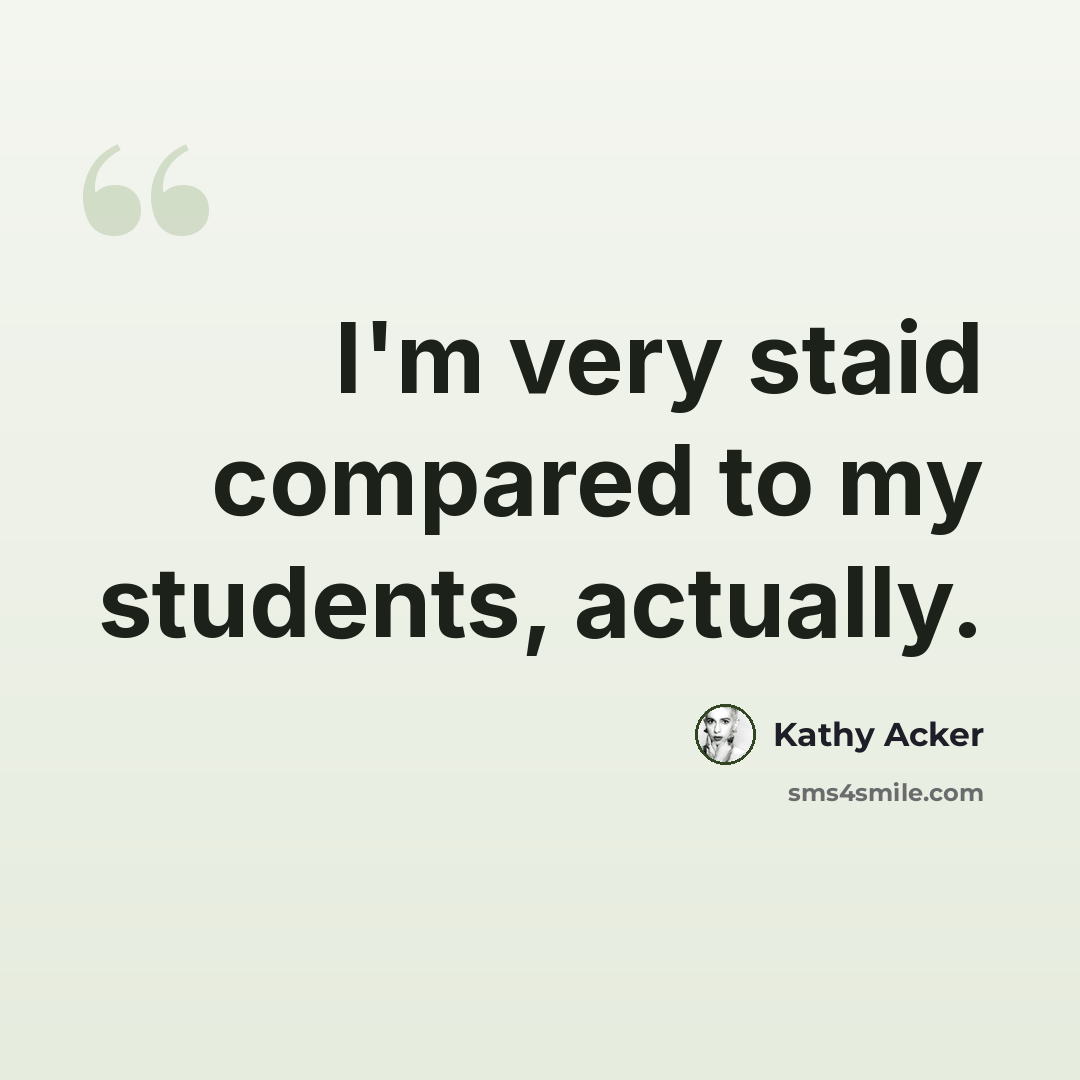 “I'm very staid compared to my students, actually.” quote by Kathy Acker