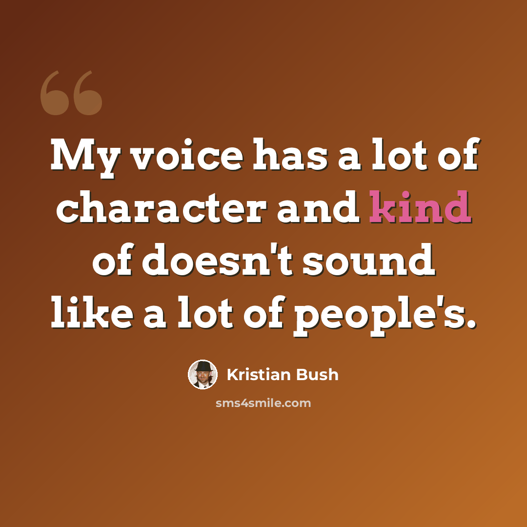 “My voice has a lot of character and kind of doesn't sound like a lot of people's.” quote by Kristian Bush