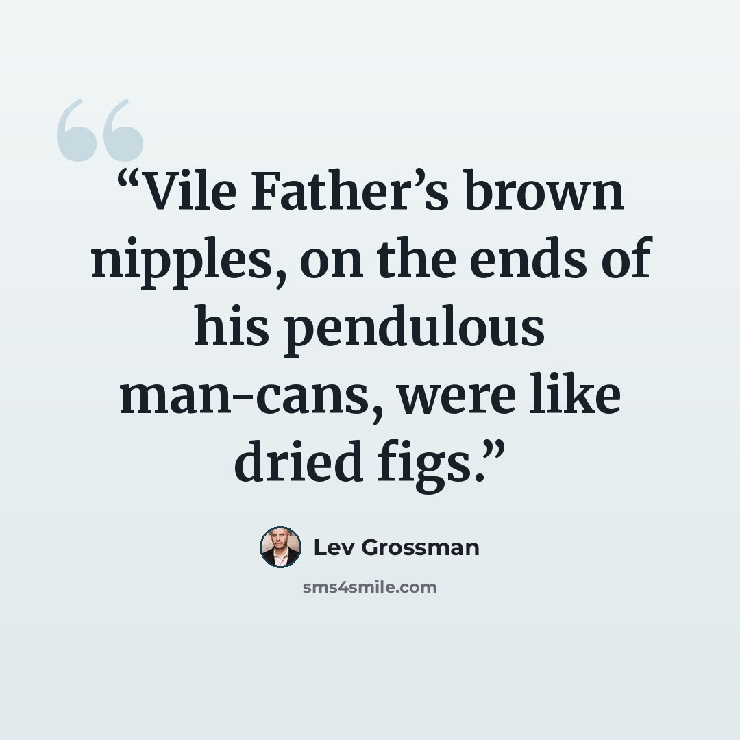 “Vile Father’s brown nipples, on the ends of his pendulous man-cans, were like dried figs.” quote by Lev Grossman
