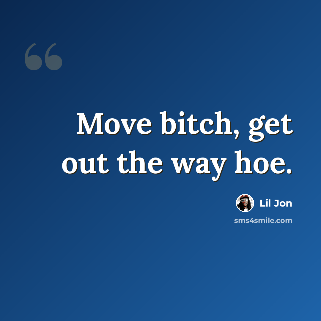 “Move bitch, get out the way hoe.” quote by Lil Jon