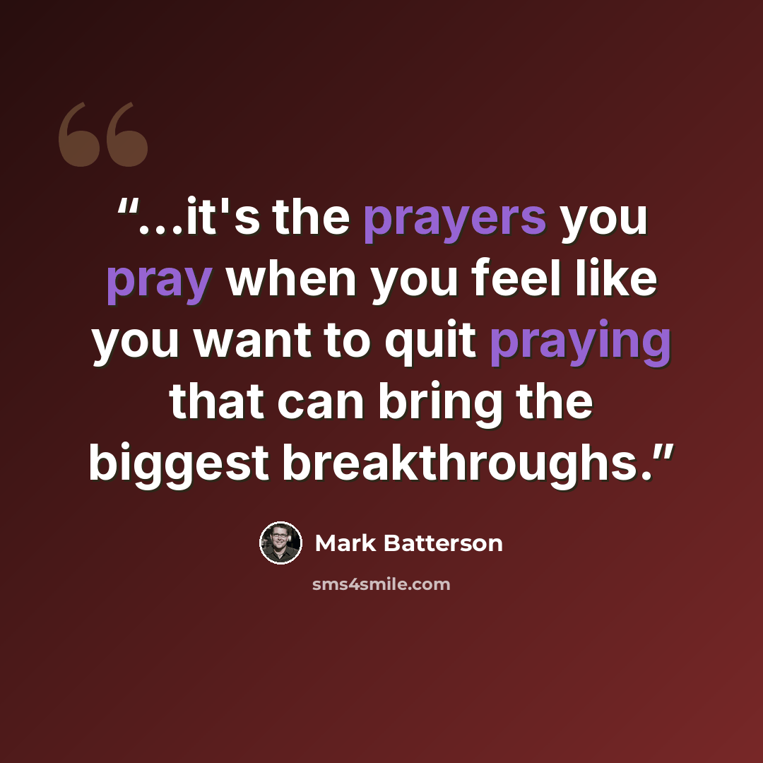 “...it's the prayers you pray when you feel like you want to quit praying that can bring the biggest breakthroughs.” quote by Mark Batterson