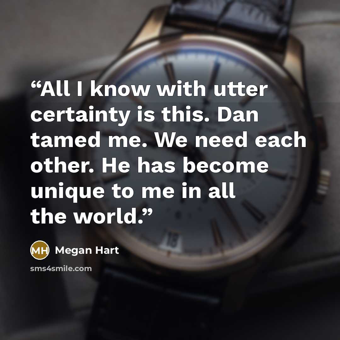 “All I know with utter certainty is this. Dan tamed me. We need each other. He has become unique to me in all the world.” quote by Megan Hart
