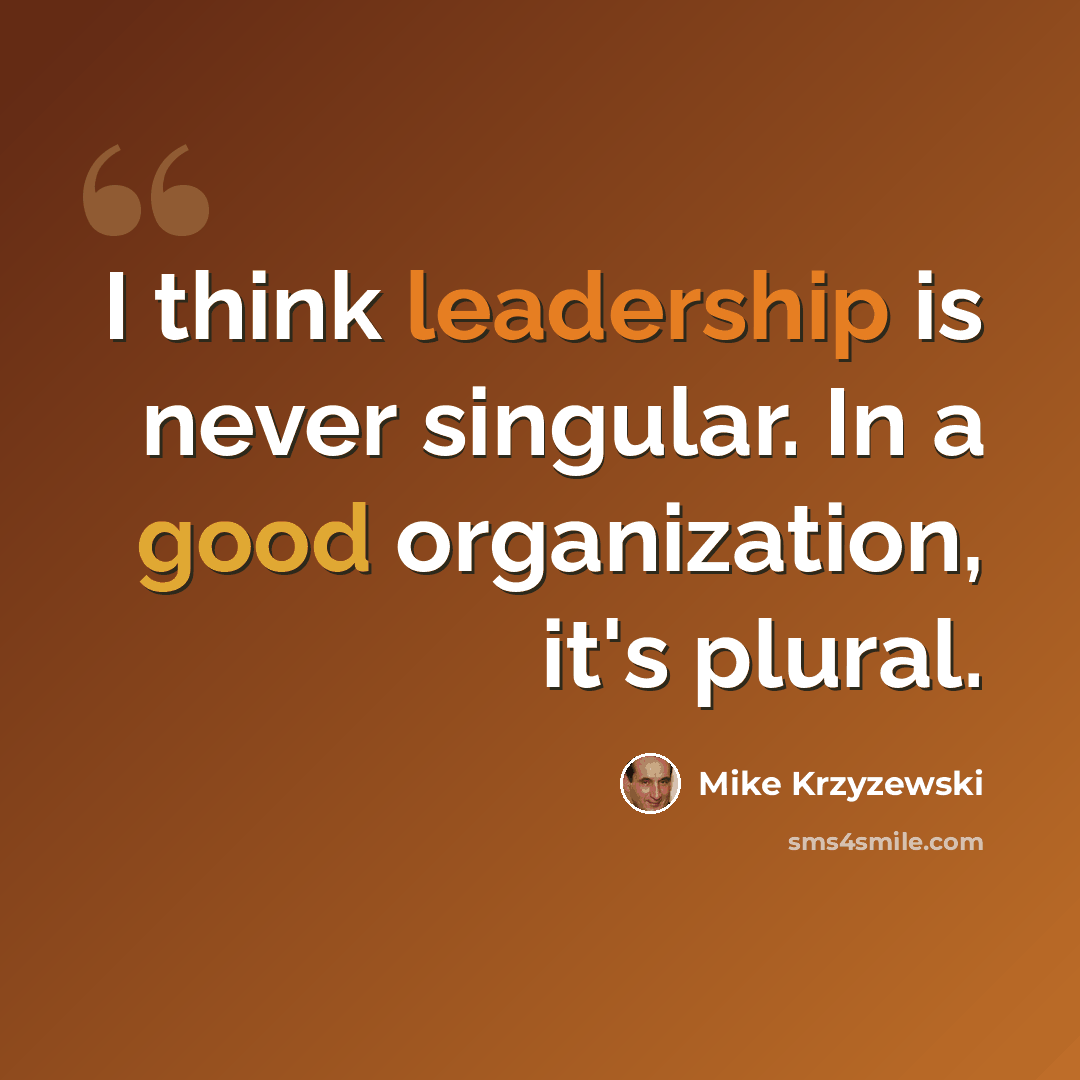 “I think leadership is never singular. In a good organization, it's plural.” quote by Mike Krzyzewski
