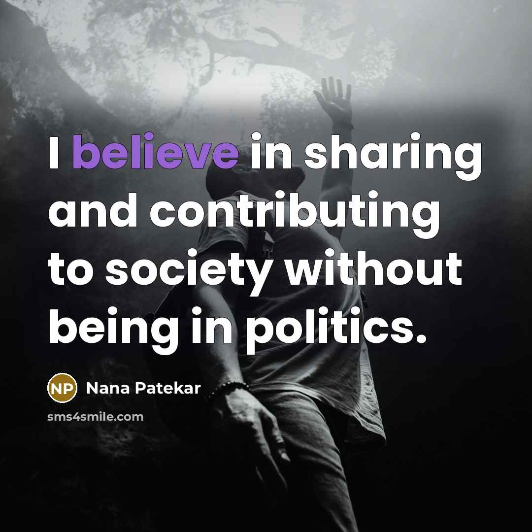 “I believe in sharing and contributing to society without being in politics.” quote by Nana Patekar