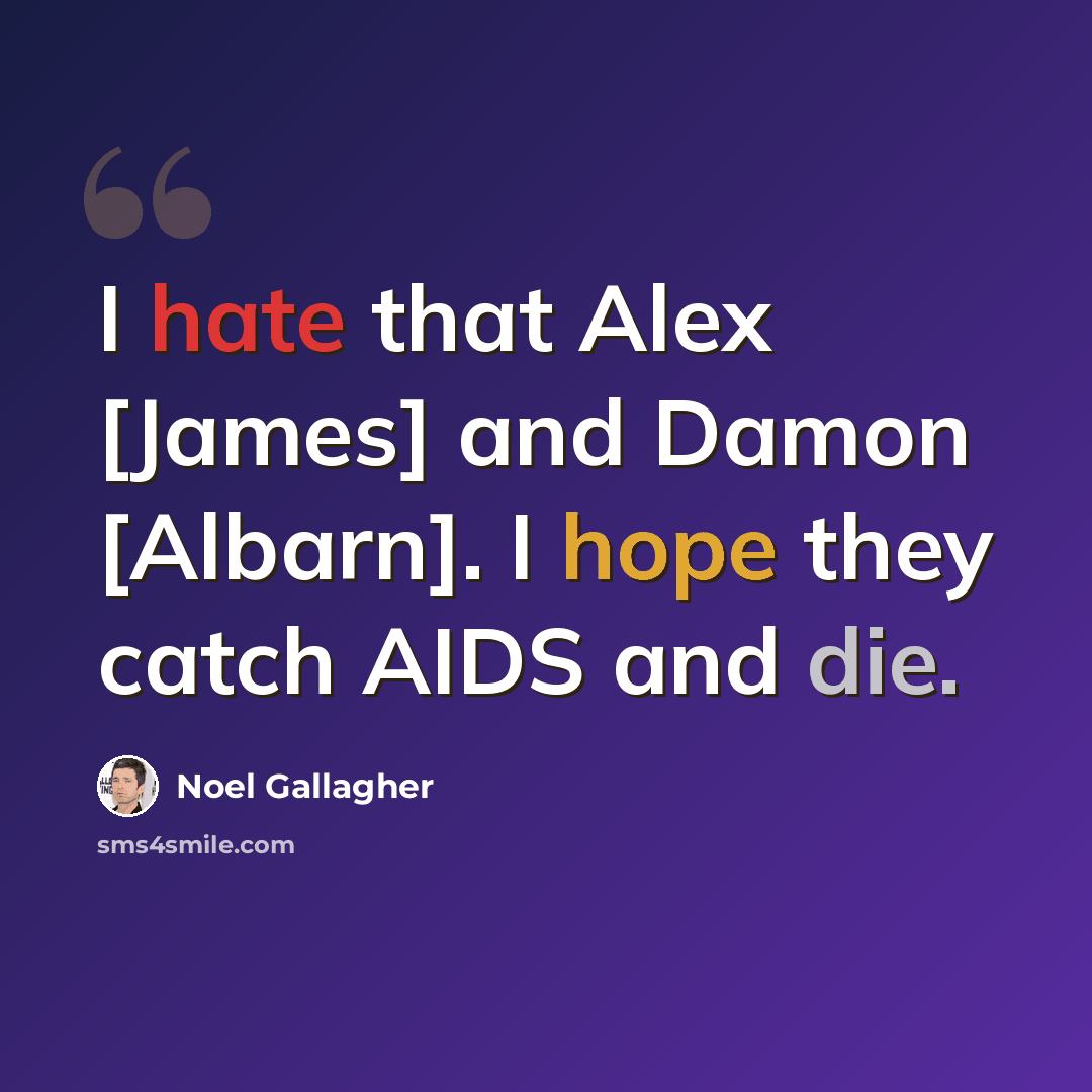 “I hate that Alex [James] and Damon [Albarn]. I hope they catch AIDS and die.” quote by Noel Gallagher