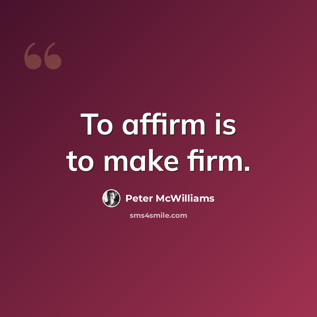 “To affirm is to make firm.” quote by Peter McWilliams