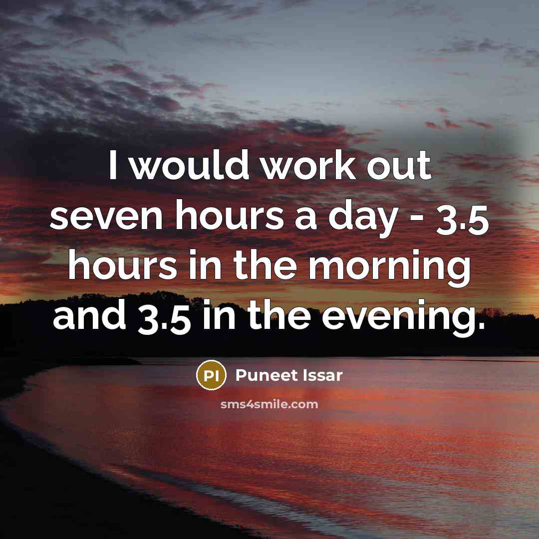 “I would work out seven hours a day - 3.5 hours in the morning and 3.5 in the evening.” quote by Puneet Issar