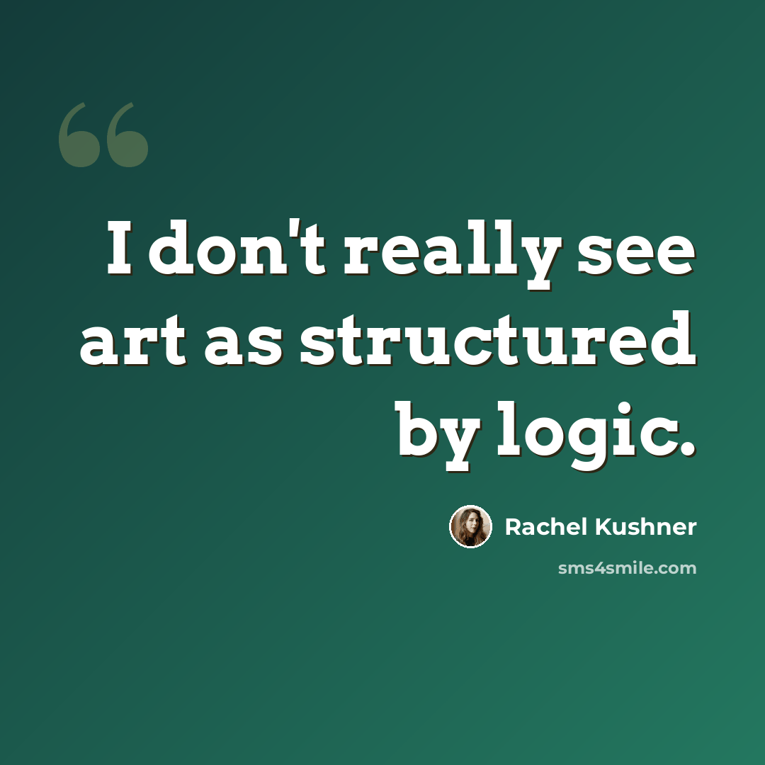“I don't really see art as structured by logic.” quote by Rachel Kushner