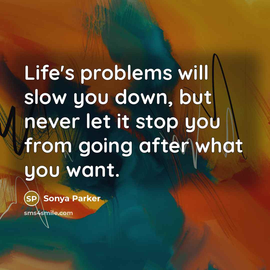 “Life's problems will slow you down, but never let it stop you from going after what you want.” quote by Sonya Parker