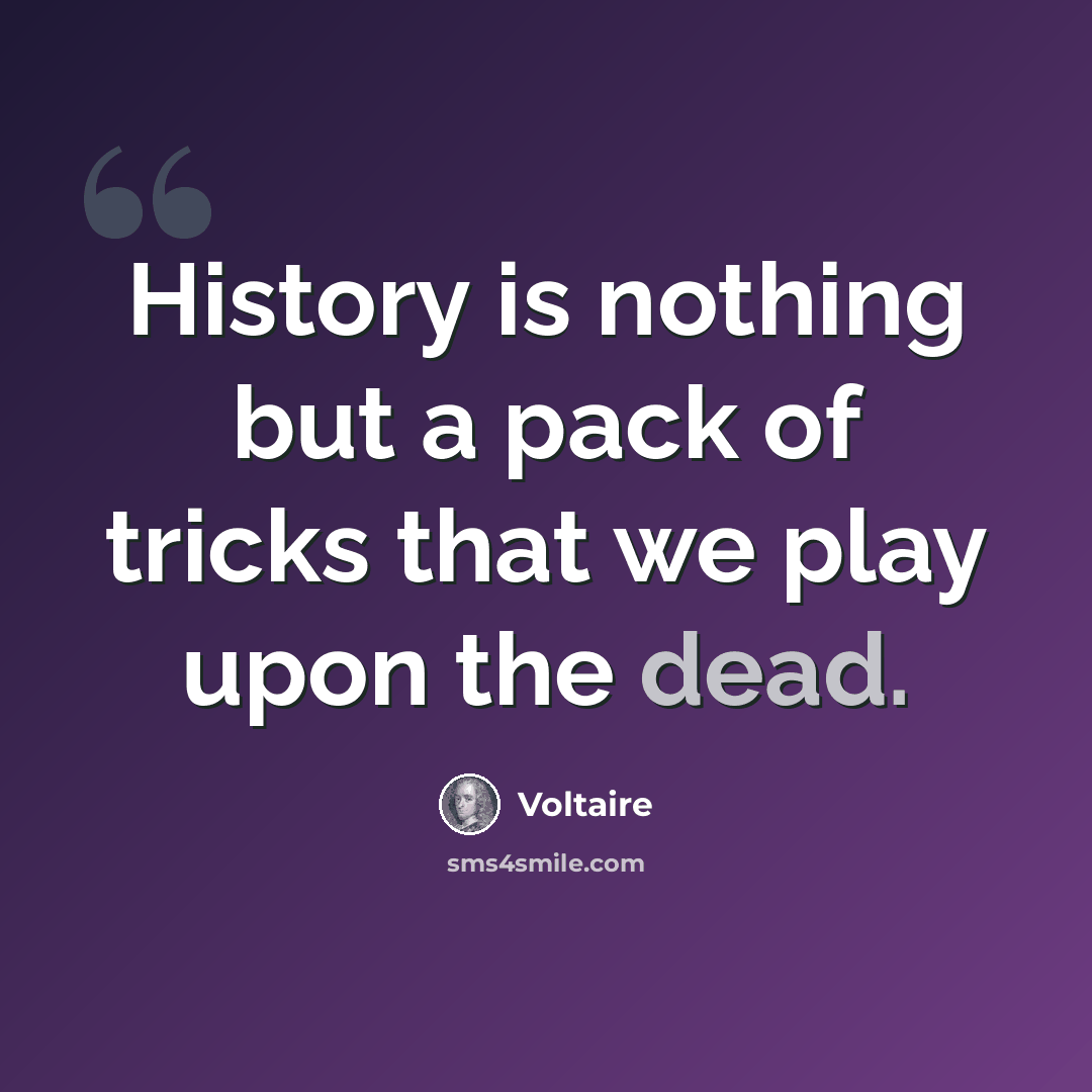 “History is nothing but a pack of tricks that we play upon the dead.” quote by Voltaire