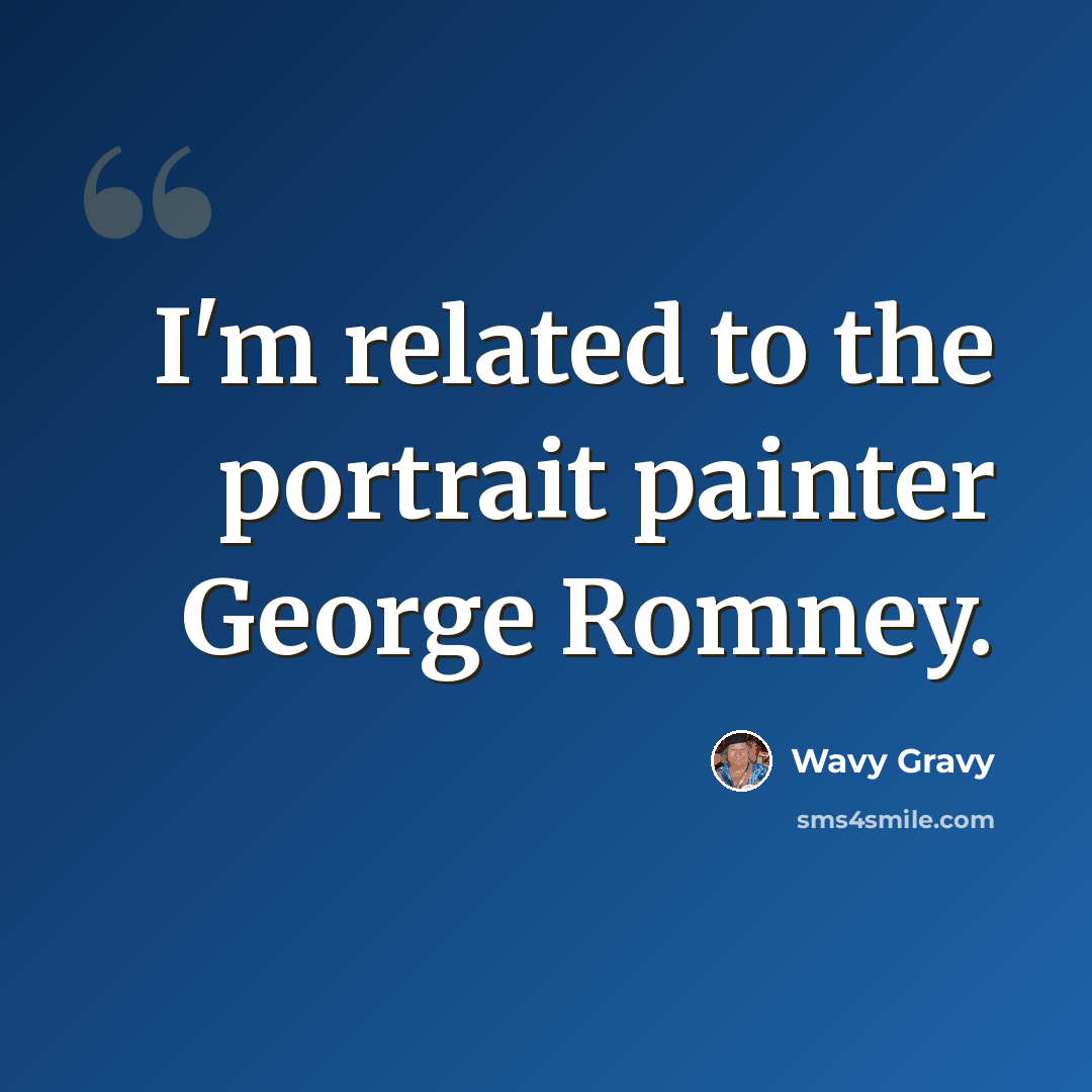 “I'm related to the portrait painter George Romney.” quote by Wavy Gravy