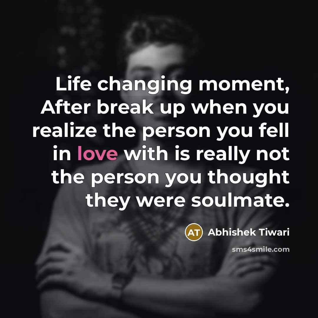 “Life changing moment, After break up when you realize the person you fell in love with is really not the person you thought they were soulmate.” quote by Abhishek Tiwari