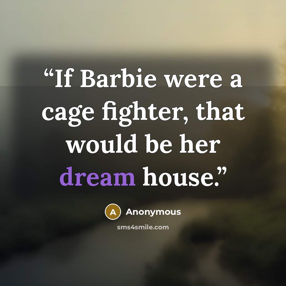 “If Barbie were a cage fighter, that would be her dream house.” quote by Anonymous