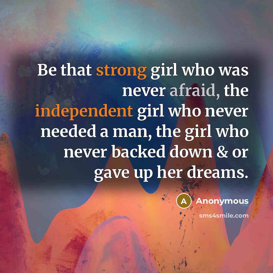 “Be that strong girl who was never afraid, the independent girl who never needed a man, the girl who never backed down & or gave up her dreams.” quote by Anonymous