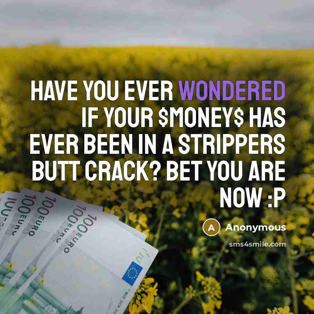 “Have you ever wondered if your $money$ has ever been in a strippers butt crack? bet you are now :p” quote by Anonymous