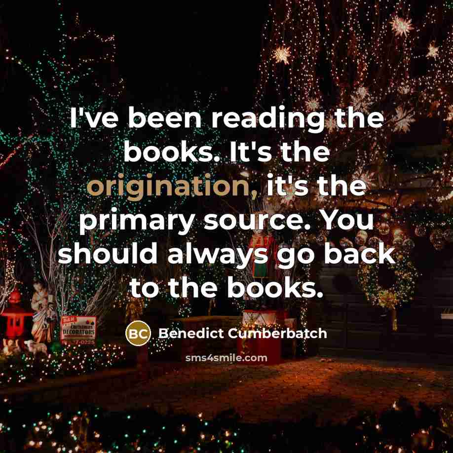 “I've been reading the books. It's the origination, it's the primary source. You should always go back to the books.” quote by Benedict Cumberbatch