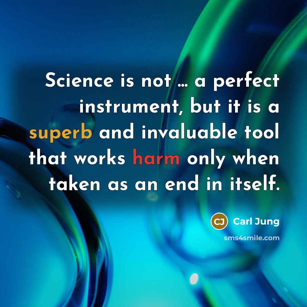 “Science is not ... a perfect instrument, but it is a superb and invaluable tool that works harm only when taken as an end in itself.” quote by Carl Jung