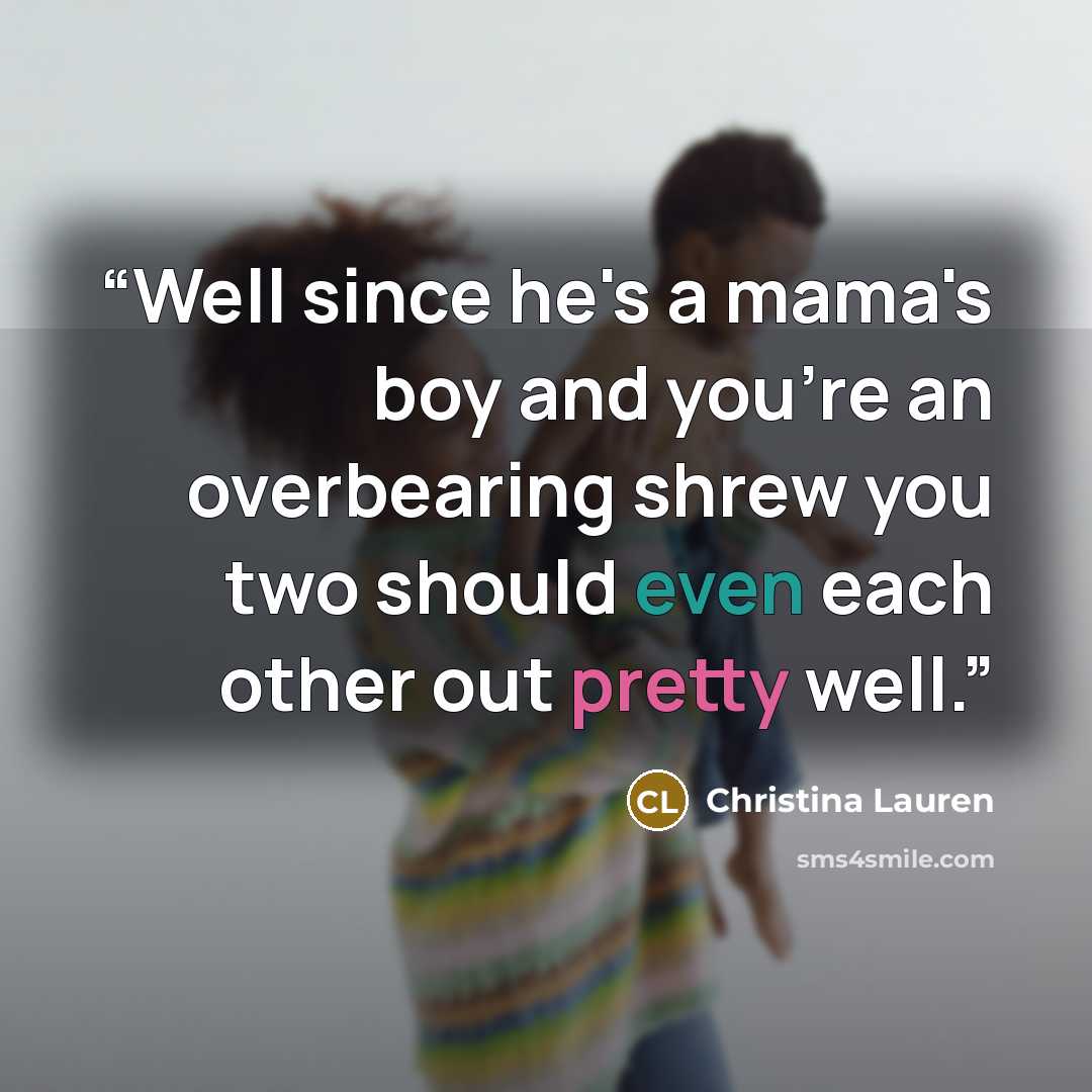 “Well since he's a mama's boy and you're an overbearing shrew you two should even each other out pretty well.” quote by Christina Lauren