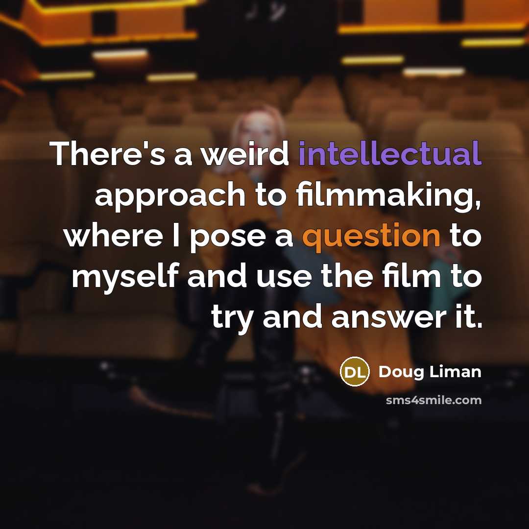 “There's a weird intellectual approach to filmmaking, where I pose a question to myself and use the film to try and answer it.” quote by Doug Liman