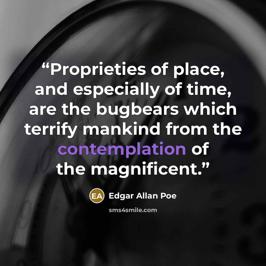 “Proprieties of place, and especially of time, are the bugbears which terrify mankind from the contemplation of the magnificent.” quote by Edgar Allan Poe