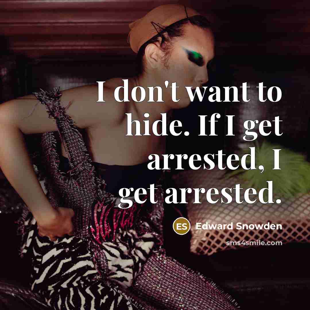 “I don't want to hide. If I get arrested, I get arrested.” quote by Edward Snowden