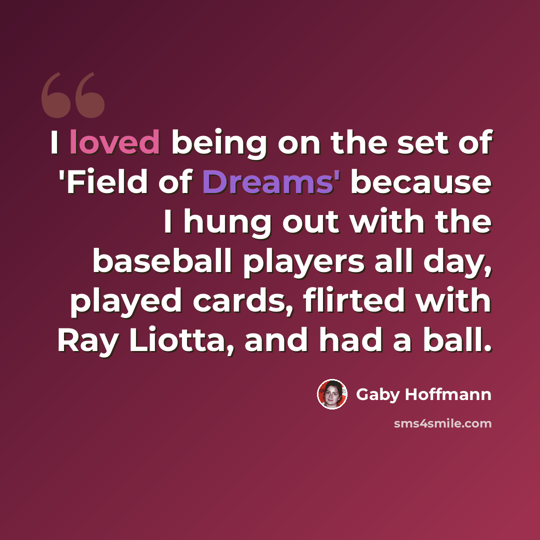 “I loved being on the set of 'Field of Dreams' because I hung out with the baseball players all day, played cards, flirted with Ray Liotta, and had a ball.” quote by Gaby Hoffmann