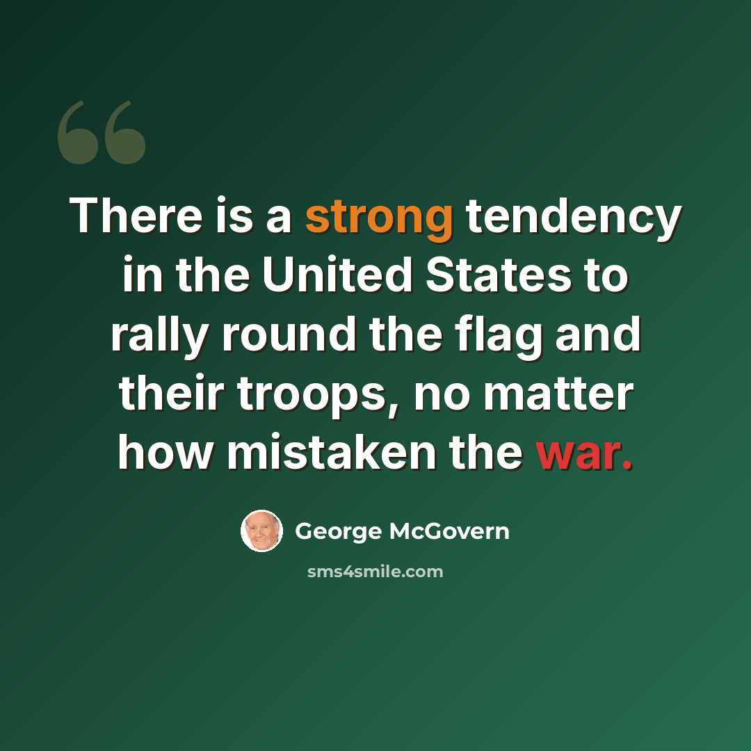 “There is a strong tendency in the United States to rally round the flag and their troops, no matter how mistaken the war.” quote by George McGovern