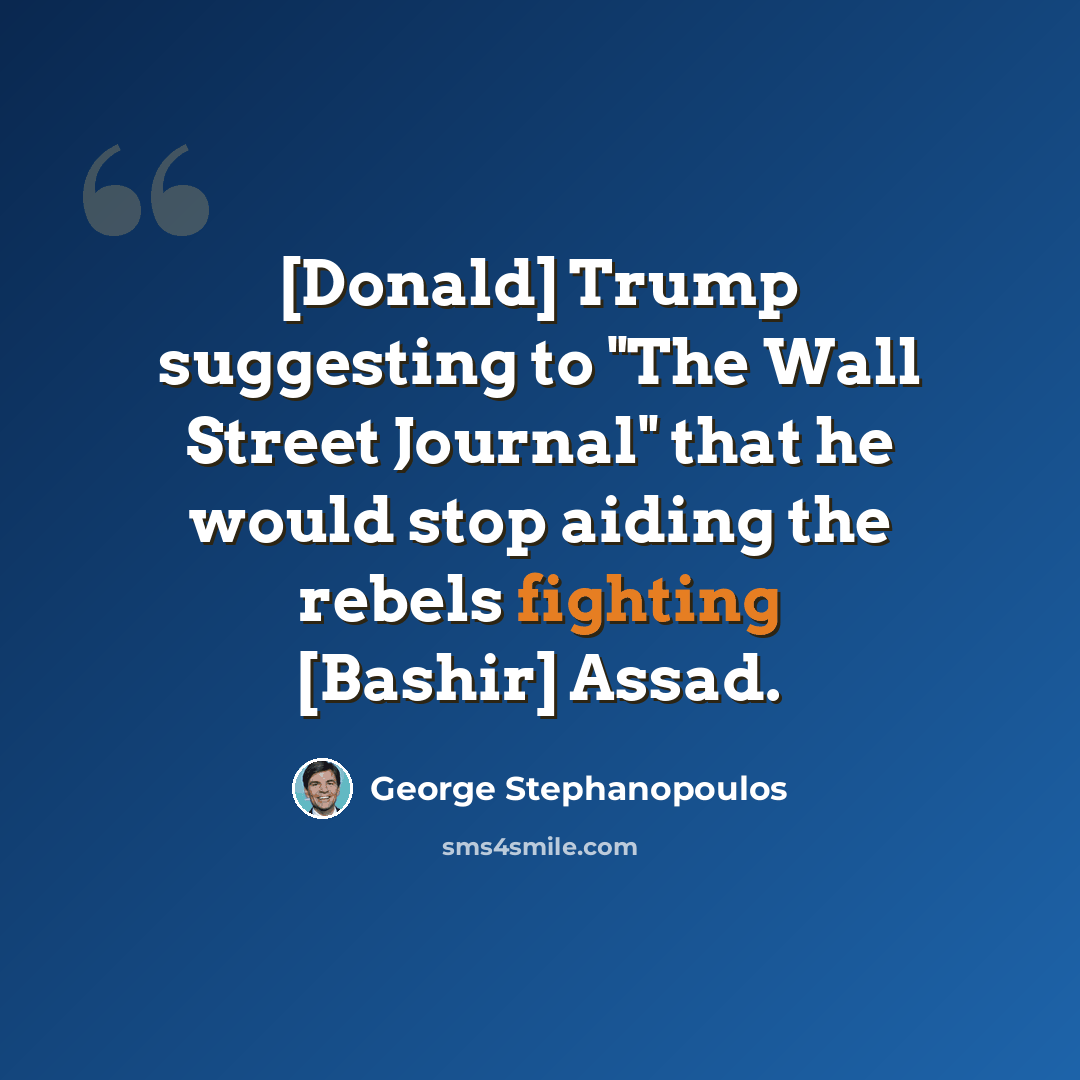 “[Donald] Trump suggesting to "The Wall Street Journal" that he would stop aiding the rebels fighting [Bashir] Assad.” quote by George Stephanopoulos