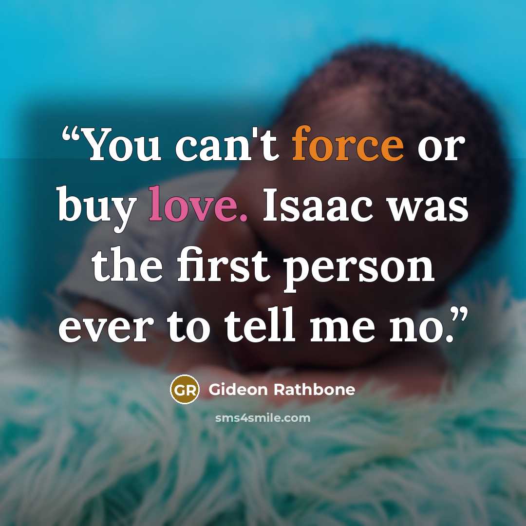 “You can't force or buy love. Isaac was the first person ever to tell me no.” quote by Gideon Rathbone