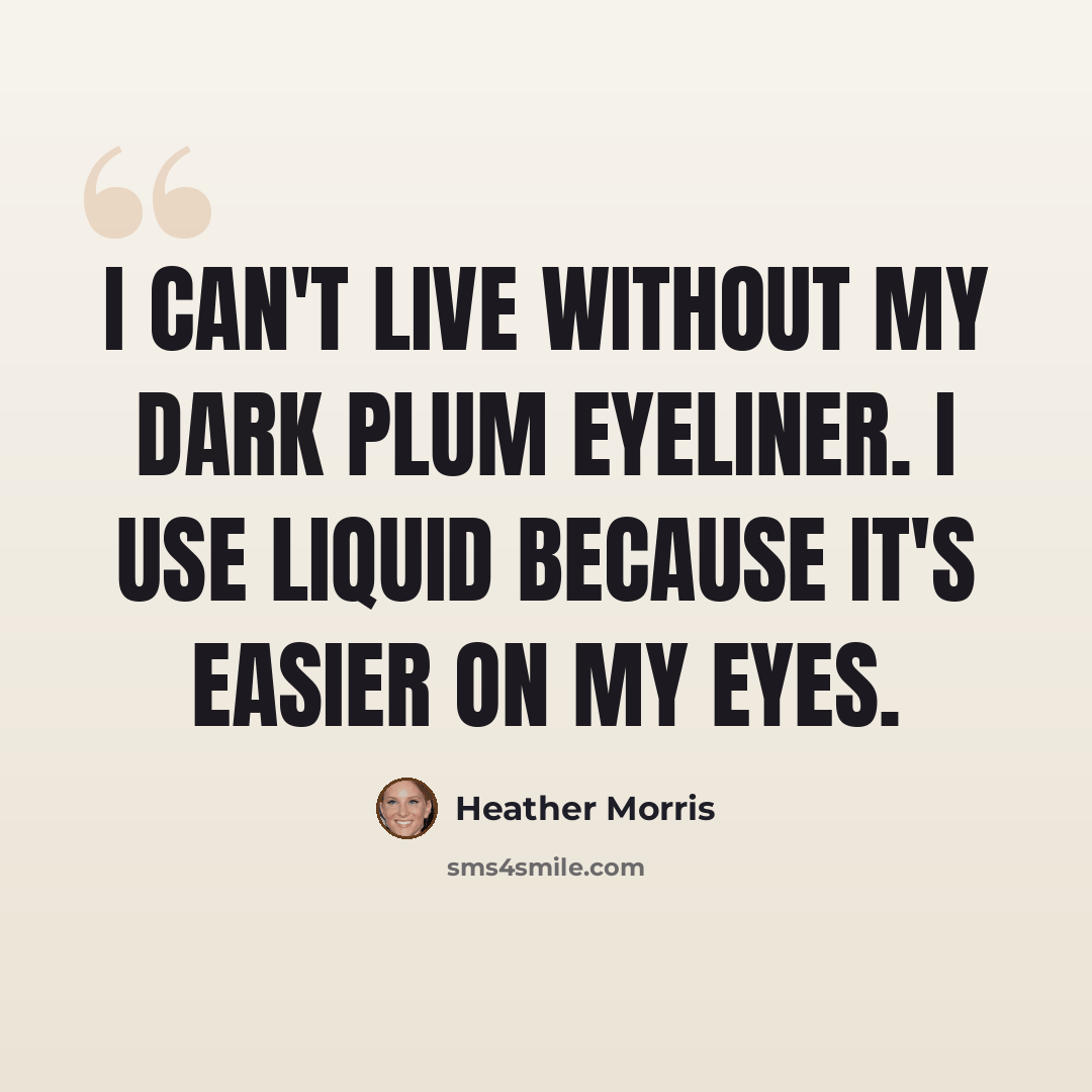 “I can't live without my dark plum eyeliner. I use liquid because it's easier on my eyes.” quote by Heather Morris