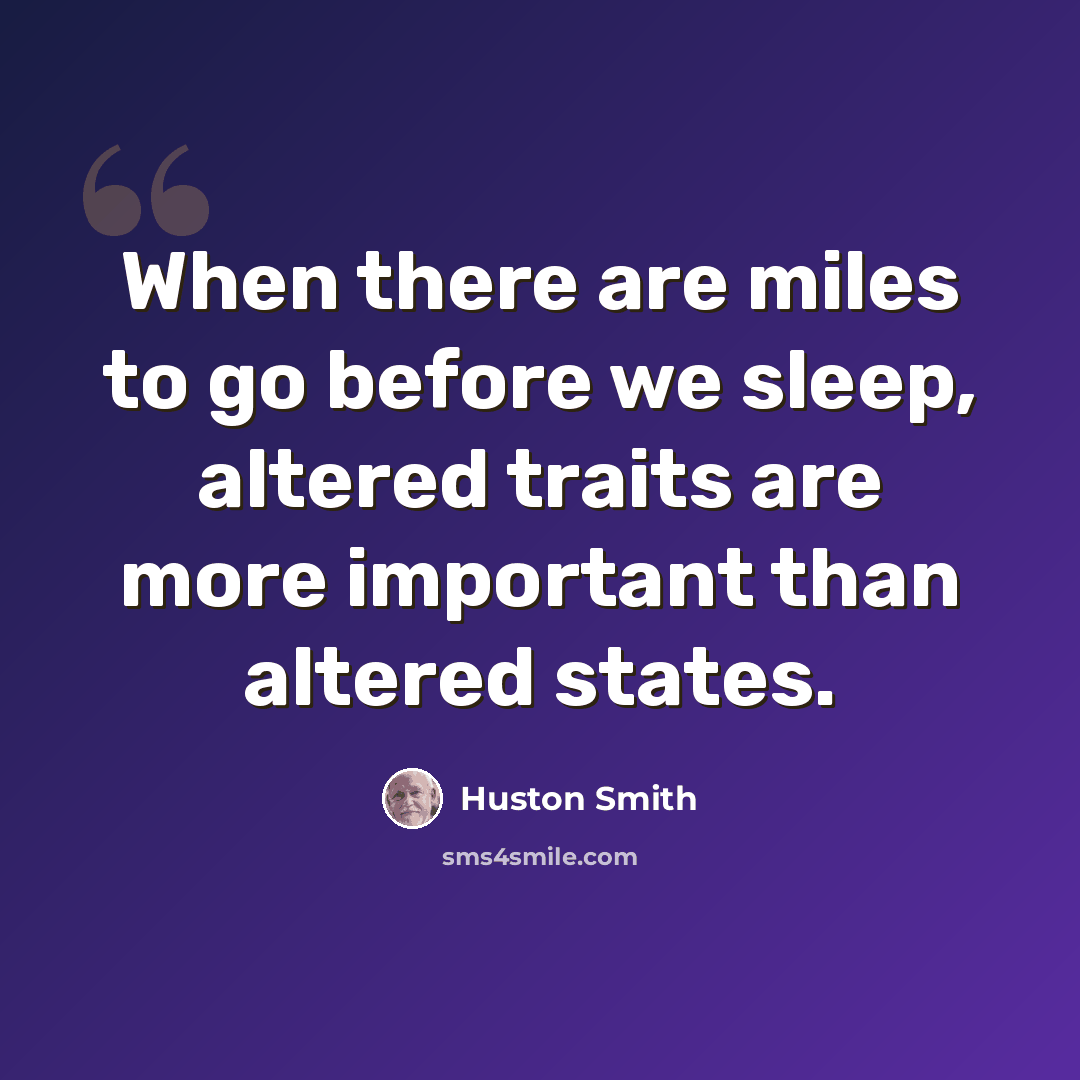 “When there are miles to go before we sleep, altered traits are more important than altered states.” quote by Huston Smith