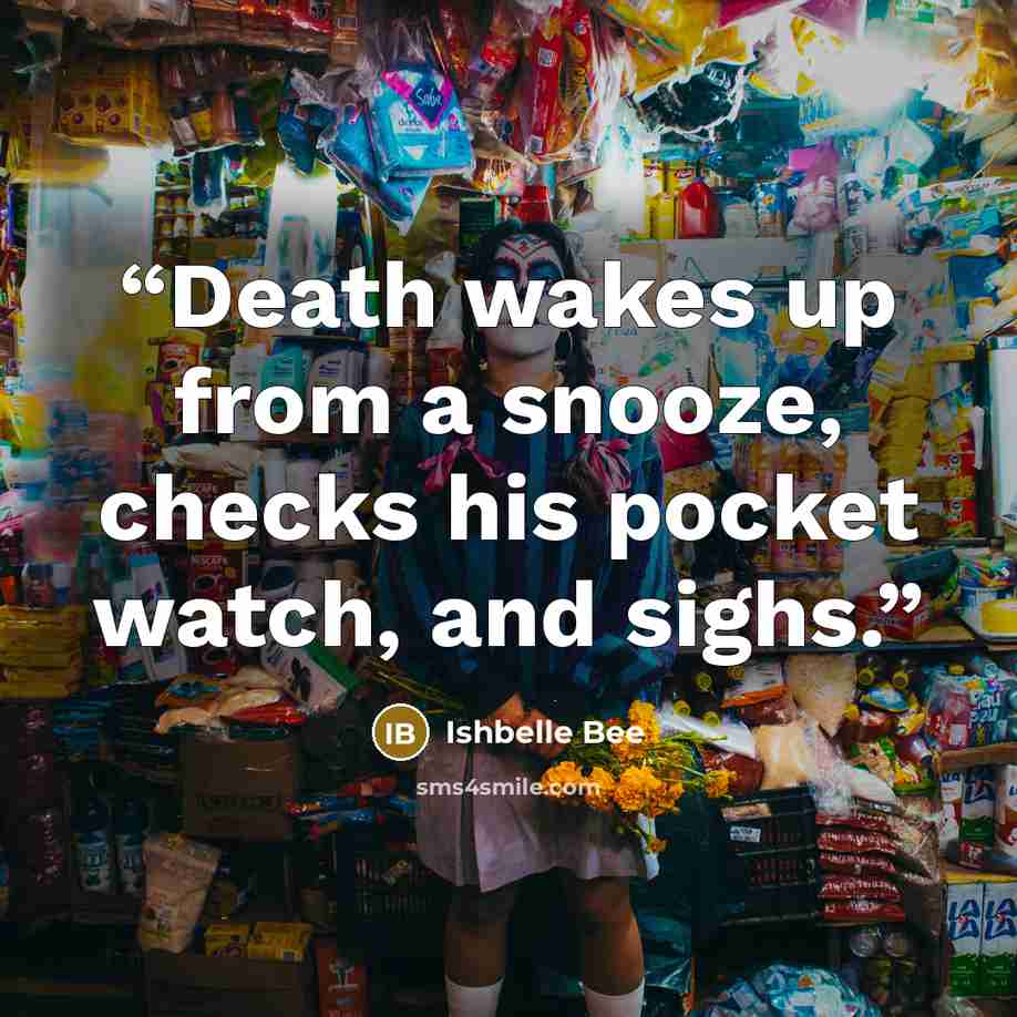 “Death wakes up from a snooze, checks his pocket watch, and sighs.” quote by Ishbelle Bee