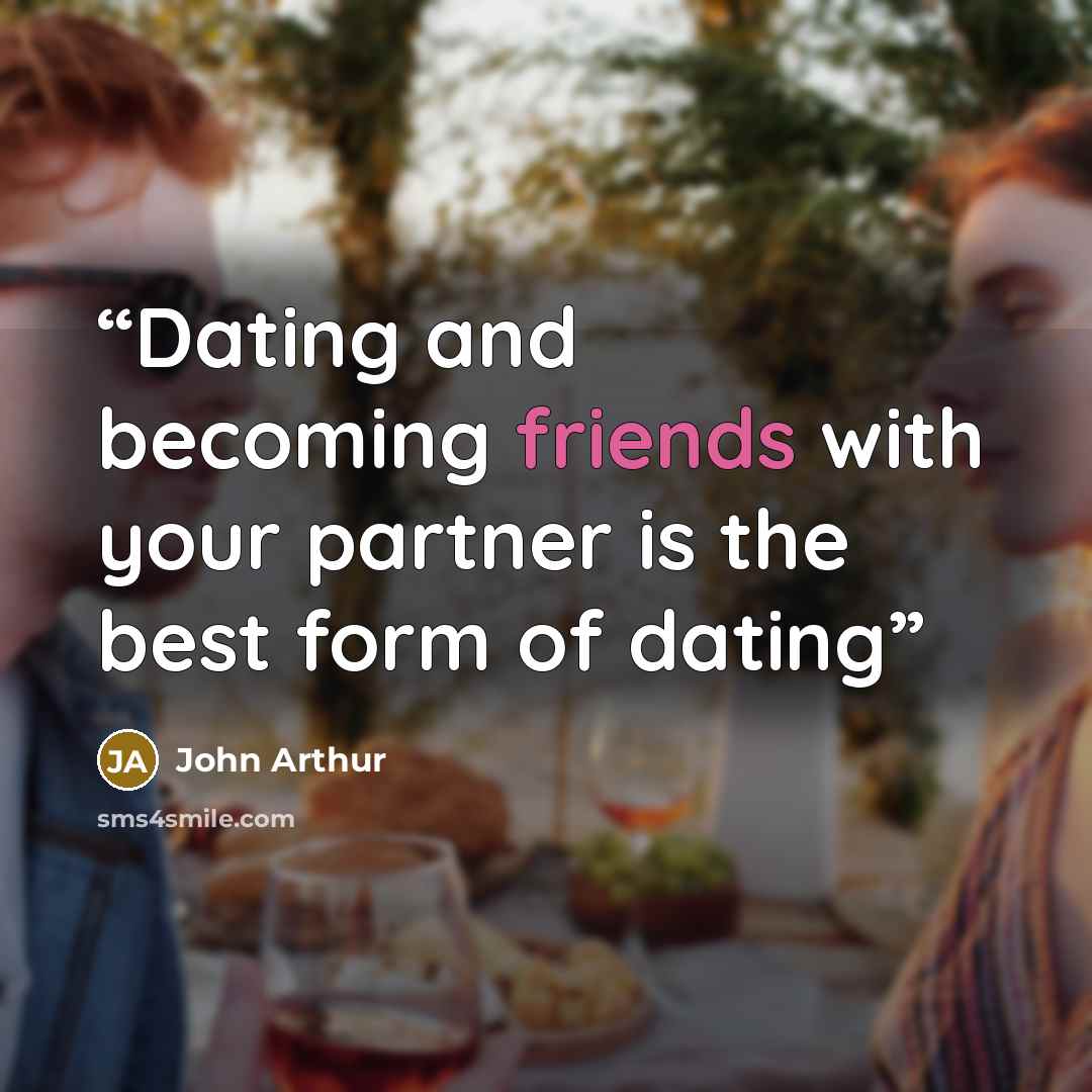 “Dating and becoming friends with your partner is the best form of dating” quote by John Arthur