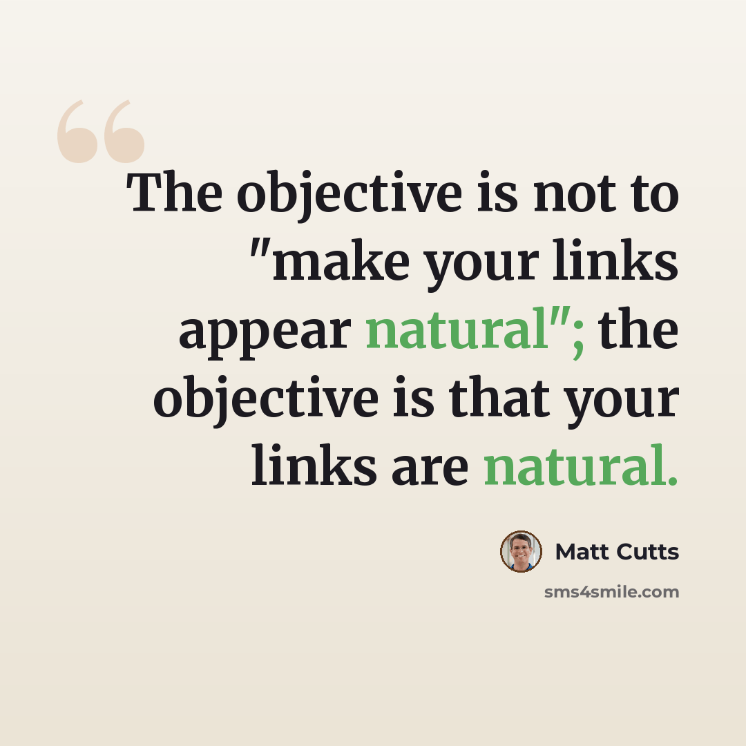 “The objective is not to "make your links appear natural"; the objective is that your links are natural.” quote by Matt Cutts