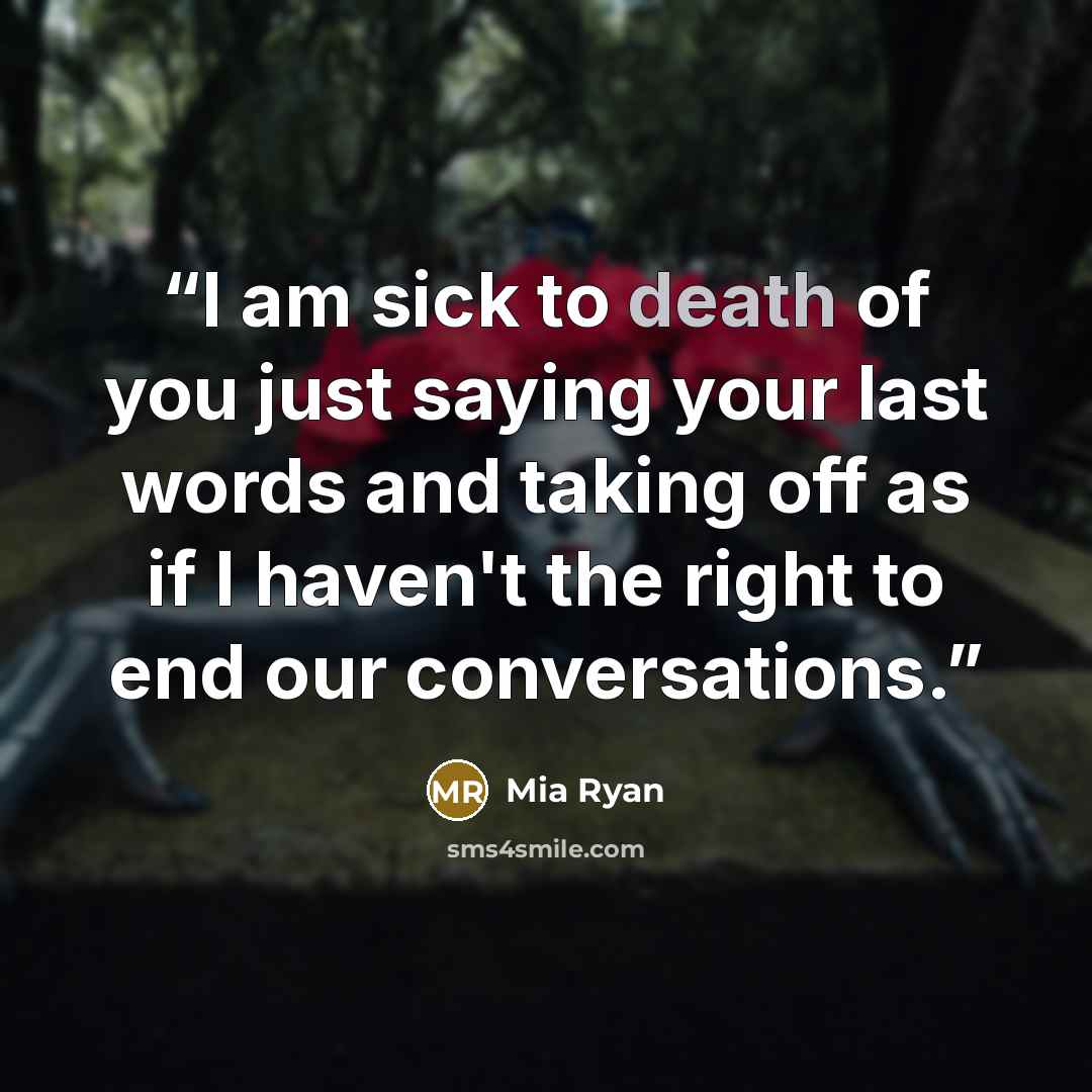 “I am sick to death of you just saying your last words and taking off as if I haven't the right to end our conversations.” quote by Mia Ryan
