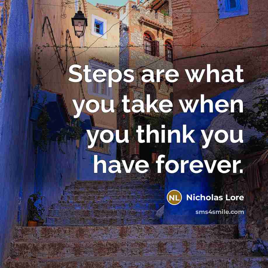 “Steps are what you take when you think you have forever.” quote by Nicholas Lore