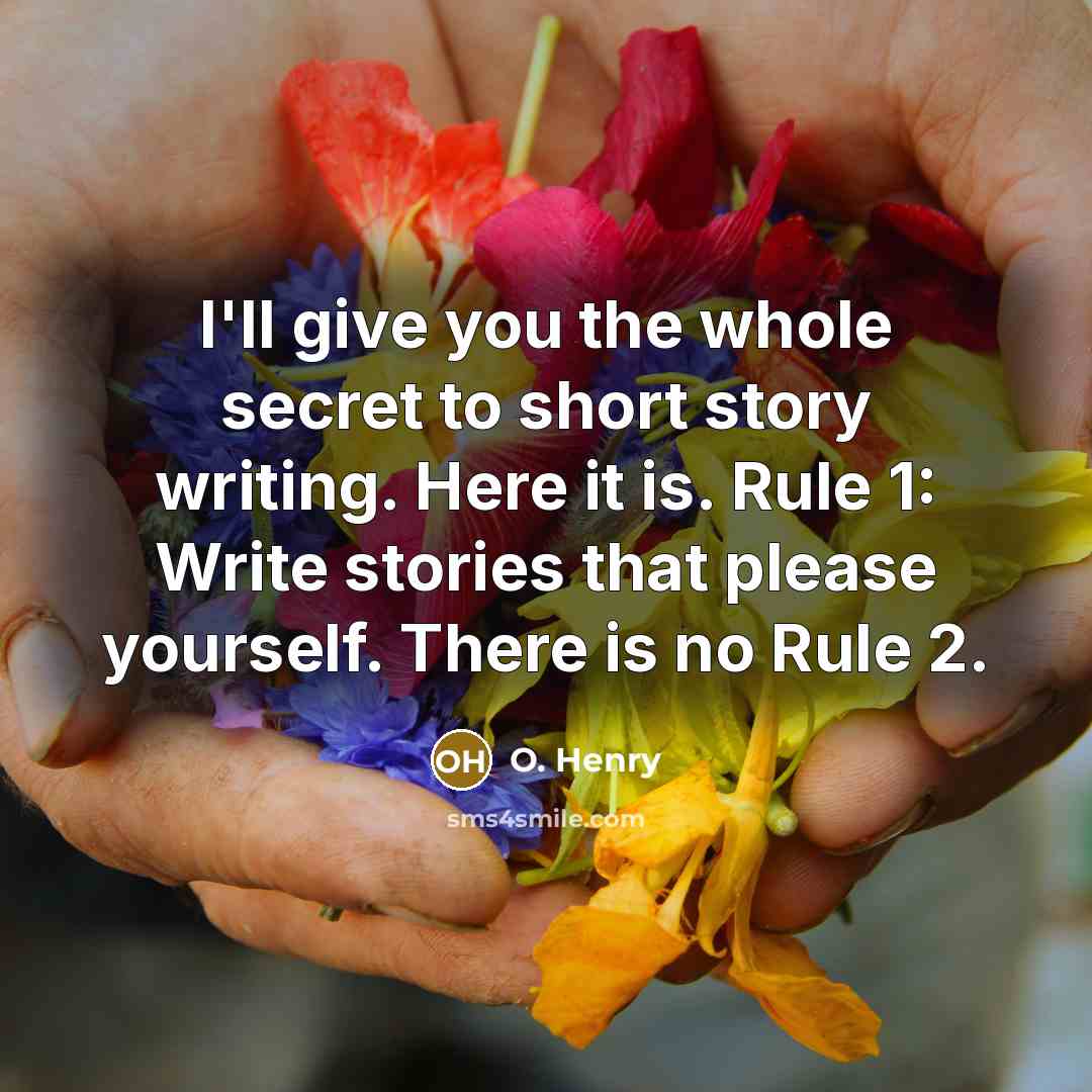 “I'll give you the whole secret to short story writing. Here it is. Rule 1: Write stories that please yourself. There is no Rule 2.” quote by O. Henry