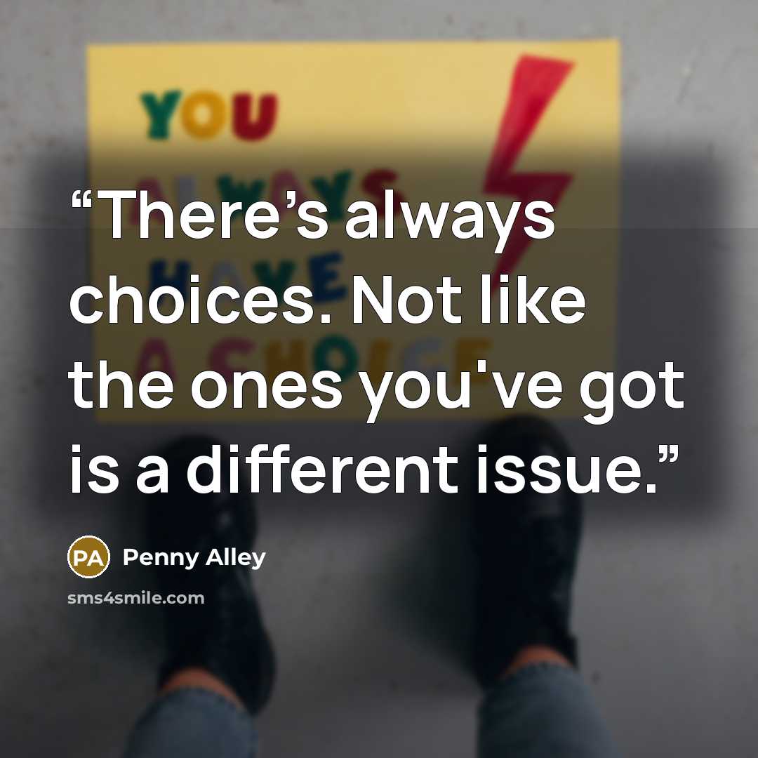 “There's always choices. Not like the ones you've got is a different issue.” quote by Penny Alley