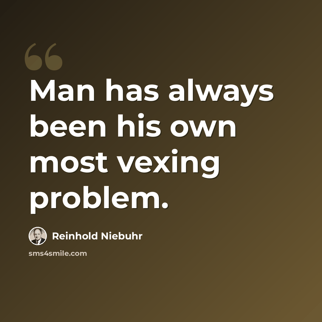 “Man has always been his own most vexing problem.” quote by Reinhold Niebuhr