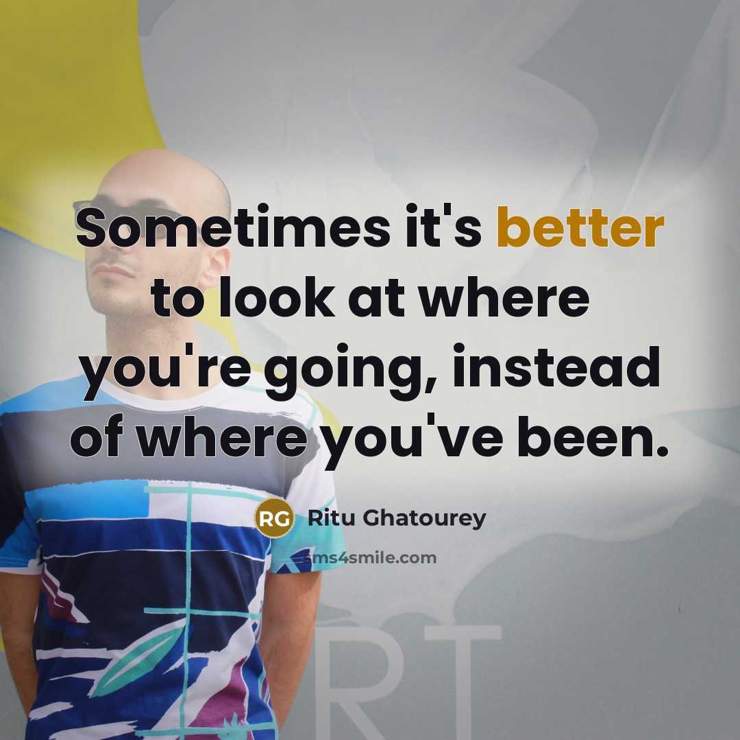 “Sometimes it's better to look at where you're going, instead of where you've been.” quote by Ritu Ghatourey