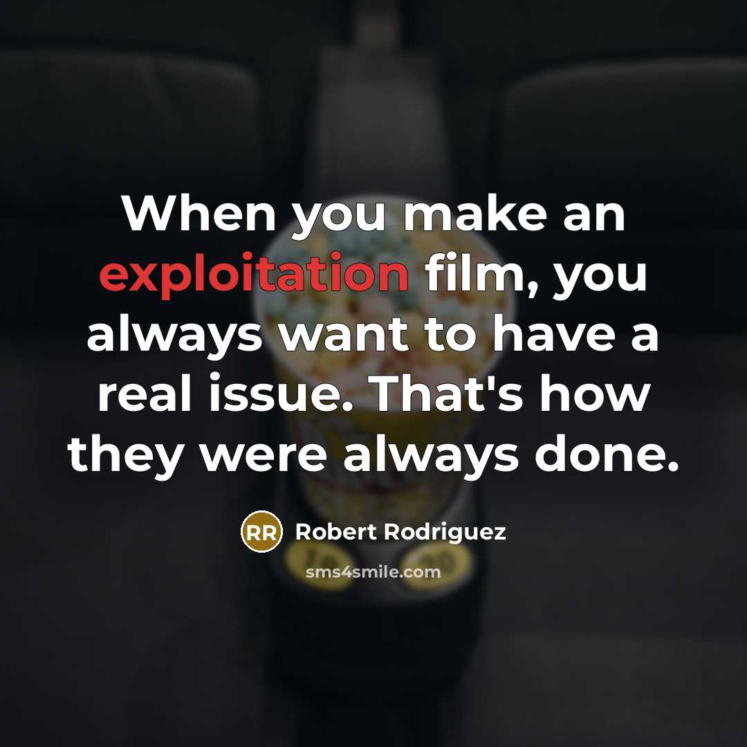 “When you make an exploitation film, you always want to have a real issue. That's how they were always done.” quote by Robert Rodriguez