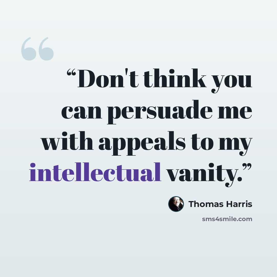 “Don't think you can persuade me with appeals to my intellectual vanity.” quote by Thomas Harris