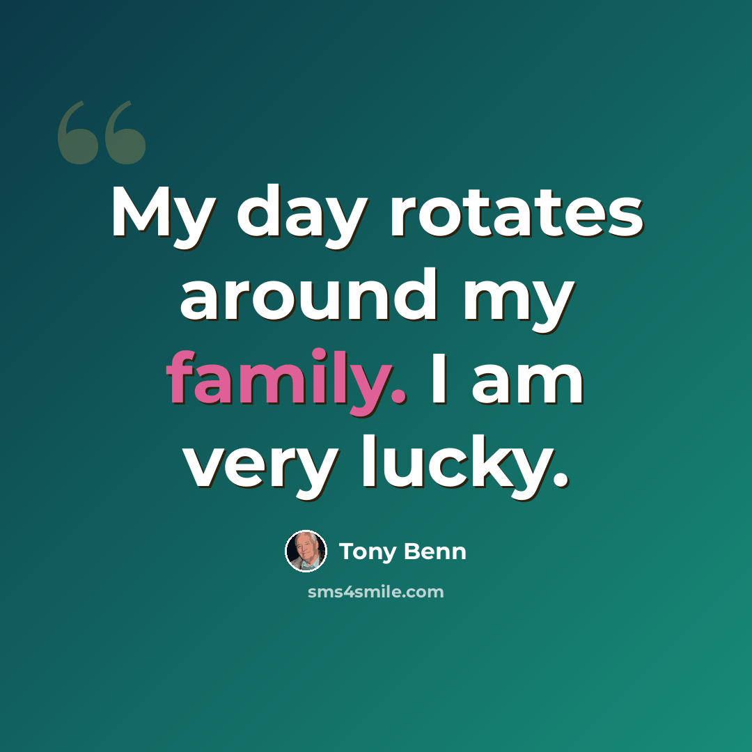 “My day rotates around my family. I am very lucky.” quote by Tony Benn