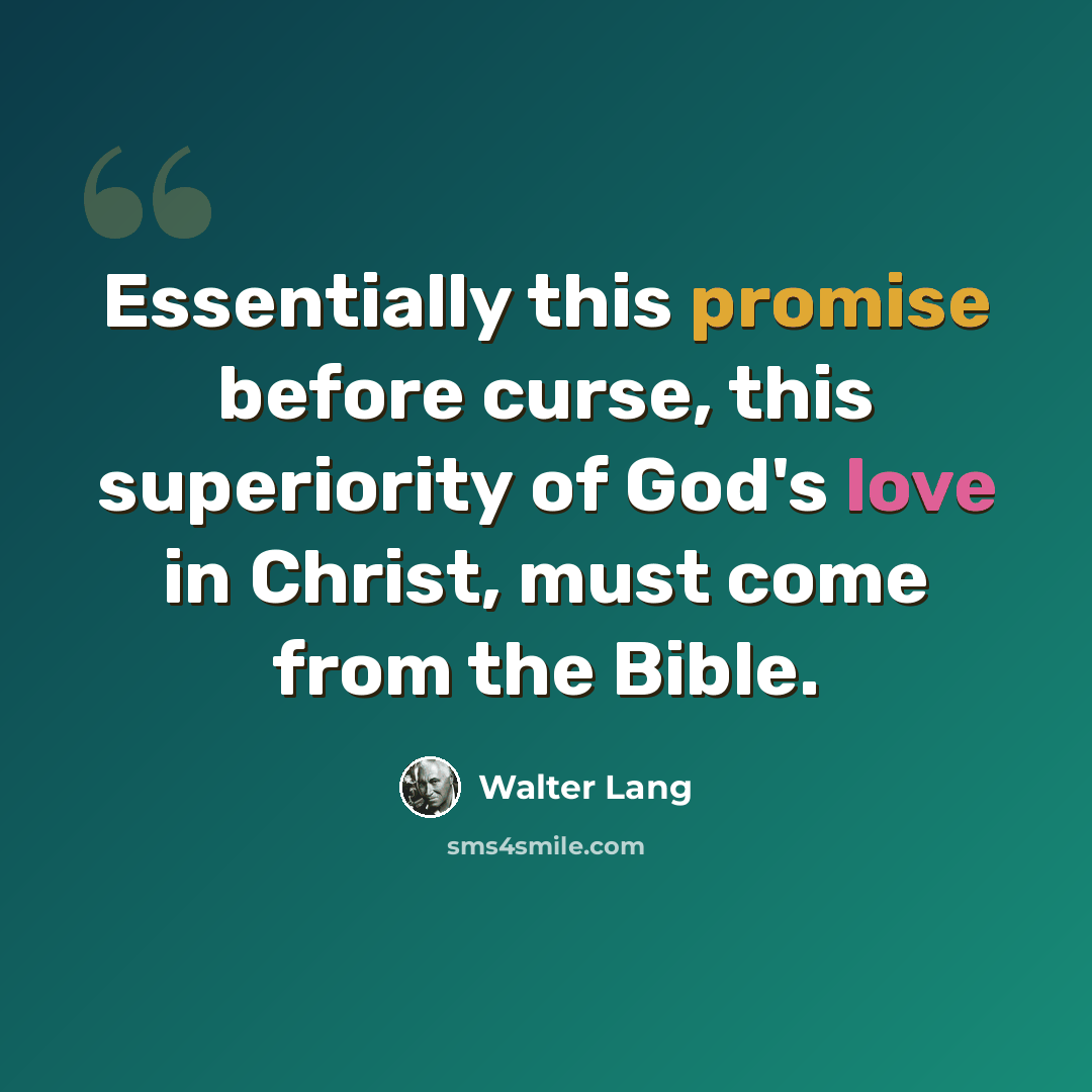 “Essentially this promise before curse, this superiority of God's love in Christ, must come from the Bible.” quote by Walter Lang