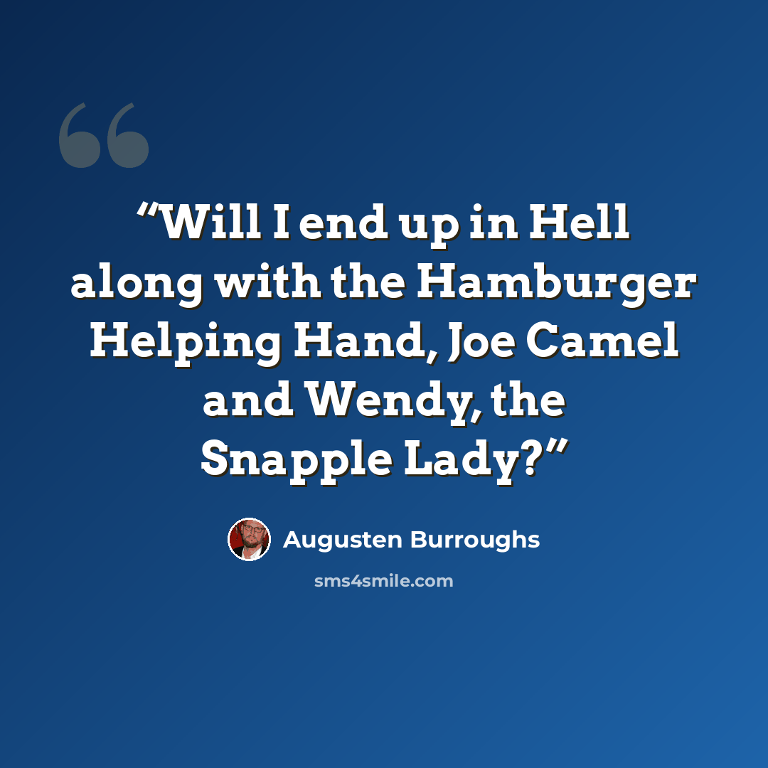 “Will I end up in Hell along with the Hamburger Helping Hand, Joe Camel and Wendy, the Snapple Lady?” quote by Augusten Burroughs