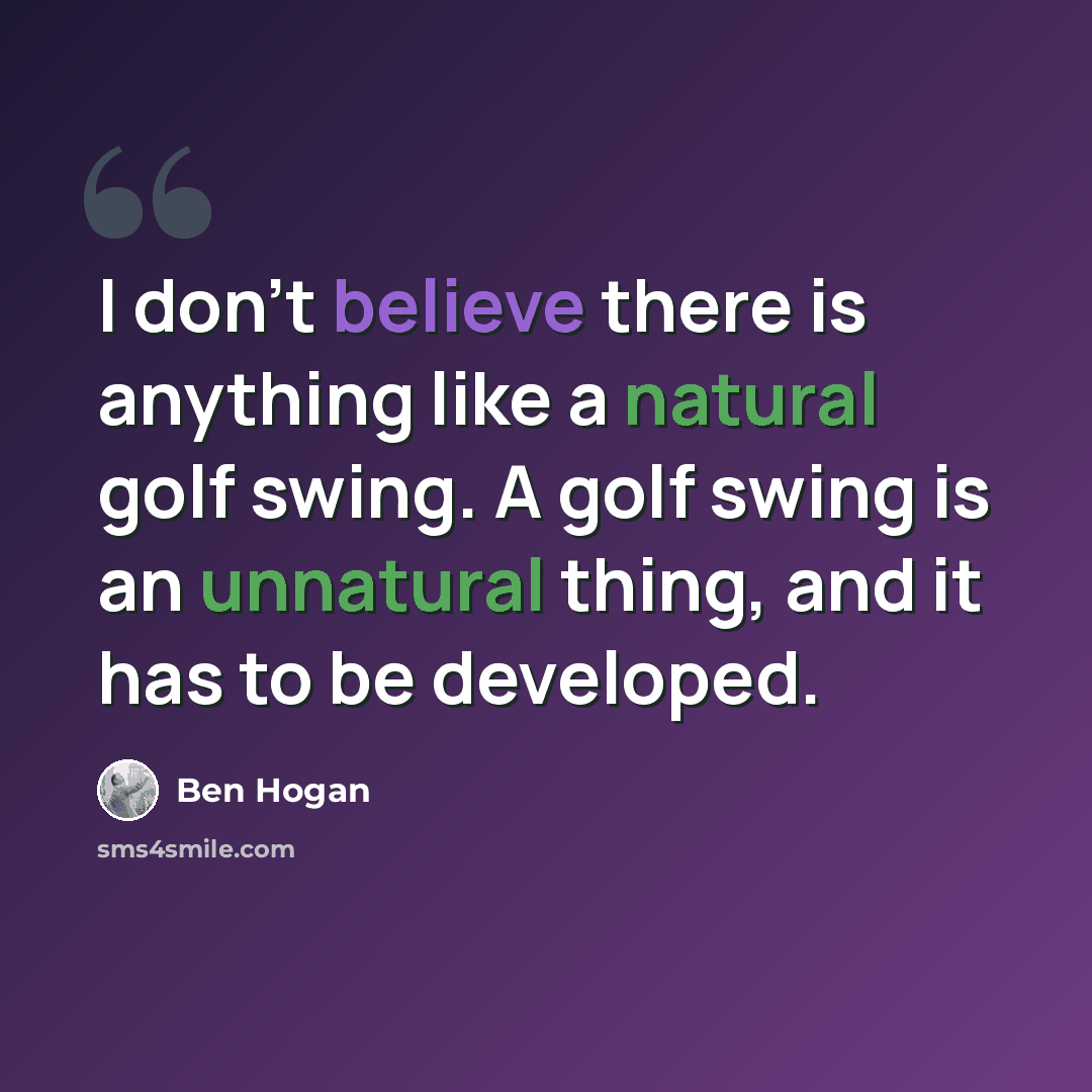 “I don't believe there is anything like a natural golf swing. A golf swing is an unnatural thing, and it has to be developed.” quote by Ben Hogan